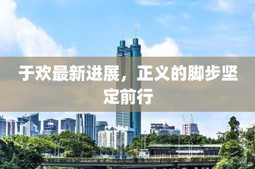 于欢最新进展，正义的脚步坚定前行