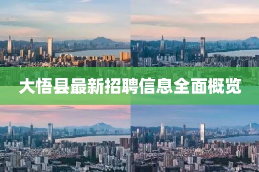 大悟县最新招聘信息全面概览