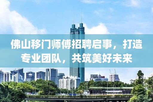 佛山移门师傅招聘启事，打造专业团队，共筑美好未来
