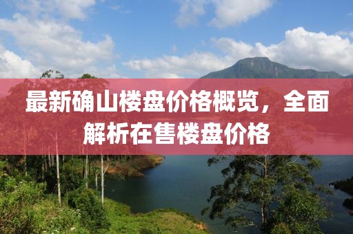 最新确山楼盘价格概览，全面解析在售楼盘价格