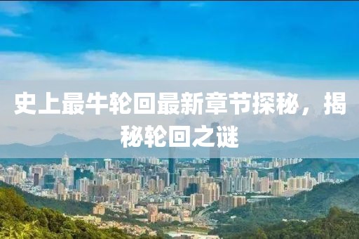 史上最牛轮回最新章节探秘，揭秘轮回之谜
