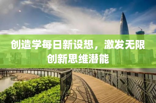 创造学每日新设想，激发无限创新思维潜能