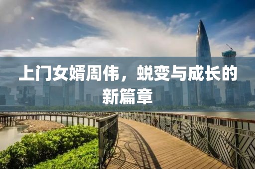 上门女婿周伟，蜕变与成长的新篇章