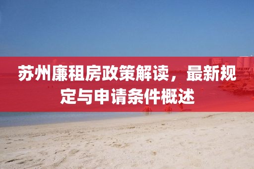 苏州廉租房政策解读，最新规定与申请条件概述