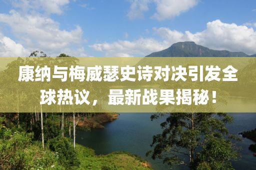 康纳与梅威瑟史诗对决引发全球热议，最新战果揭秘！