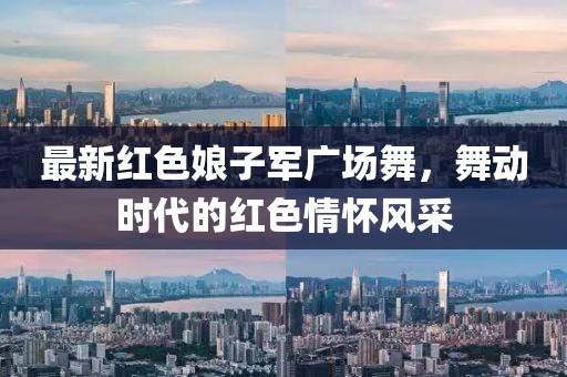 最新红色娘子军广场舞，舞动时代的红色情怀风采