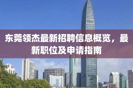 东莞领杰最新招聘信息概览，最新职位及申请指南
