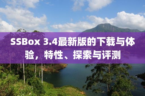 SSBox 3.4最新版的下载与体验，特性、探索与评测