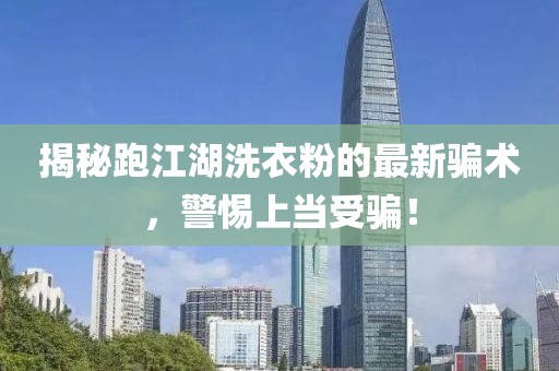 揭秘跑江湖洗衣粉的最新骗术，警惕上当受骗！