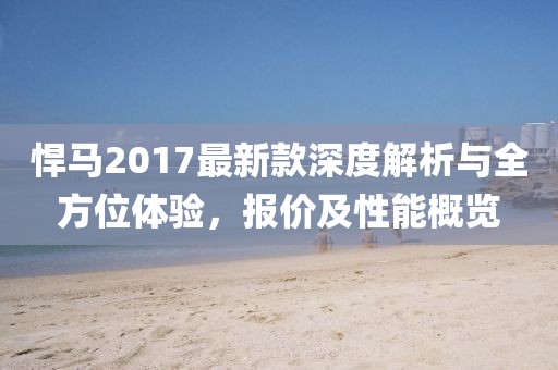 悍马2017最新款深度解析与全方位体验，报价及性能概览
