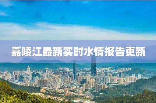 嘉陵江最新实时水情报告更新