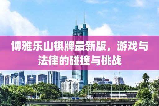 博雅乐山棋牌最新版，游戏与法律的碰撞与挑战