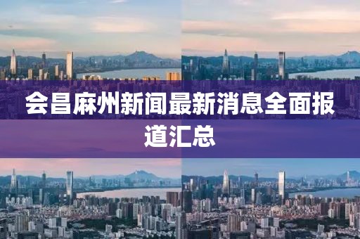 会昌麻州新闻最新消息全面报道汇总