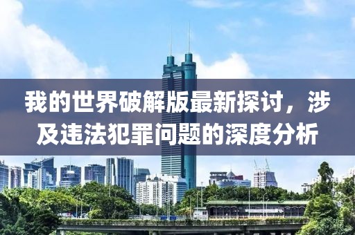 我的世界破解版最新探讨，涉及违法犯罪问题的深度分析