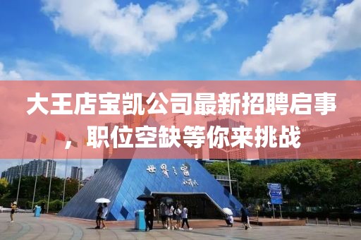 大王店宝凯公司最新招聘启事，职位空缺等你来挑战