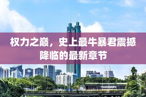 权力之巅，史上最牛暴君震撼降临的最新章节