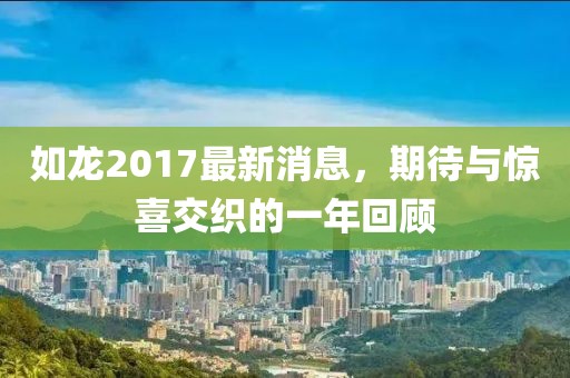 如龙2017最新消息，期待与惊喜交织的一年回顾