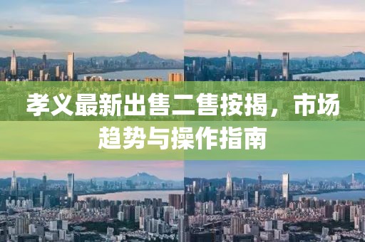 孝义最新出售二售按揭，市场趋势与操作指南