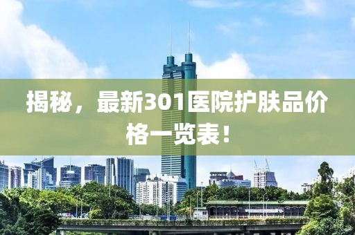 揭秘，最新301医院护肤品价格一览表！