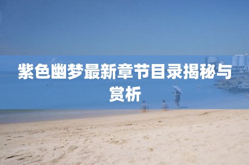 紫色幽梦最新章节目录揭秘与赏析