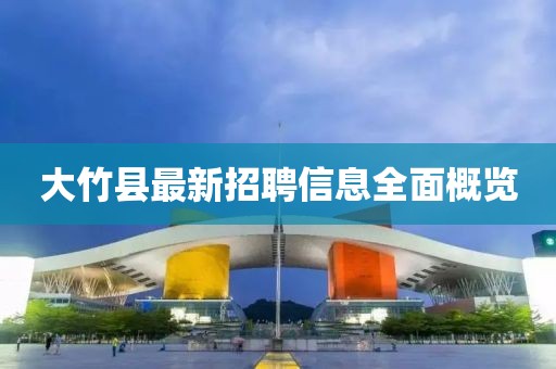 大竹县最新招聘信息全面概览