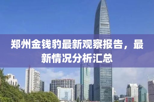 郑州金钱豹最新观察报告，最新情况分析汇总