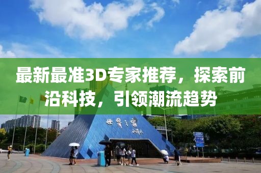 最新最准3D专家推荐，探索前沿科技，引领潮流趋势