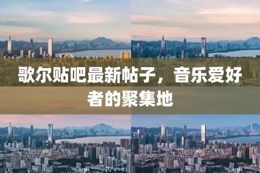 歌尔贴吧最新帖子，音乐爱好者的聚集地