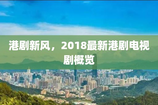港剧新风，2018最新港剧电视剧概览