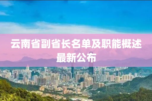 云南省副省长名单及职能概述最新公布