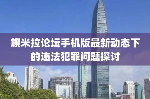 旗米拉论坛手机版最新动态下的违法犯罪问题探讨