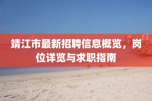 靖江市最新招聘信息概览，岗位详览与求职指南