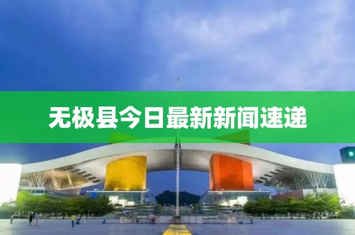 无极县今日最新新闻速递