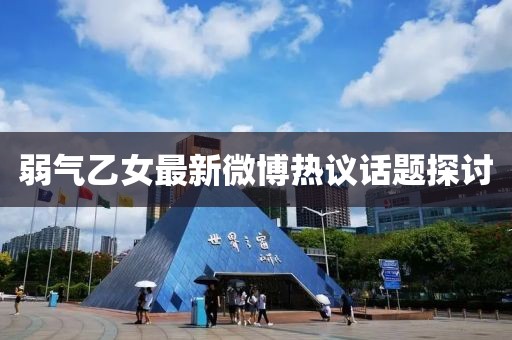弱气乙女最新微博热议话题探讨
