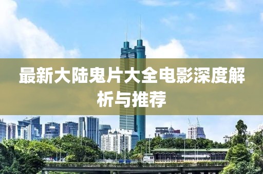 最新大陆鬼片大全电影深度解析与推荐