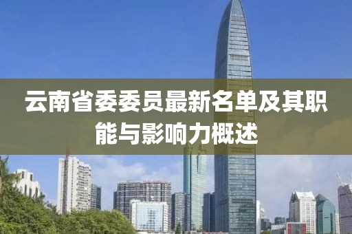 云南省委委员最新名单及其职能与影响力概述