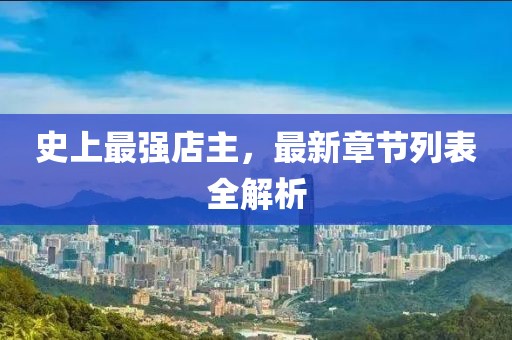 史上最强店主，最新章节列表全解析