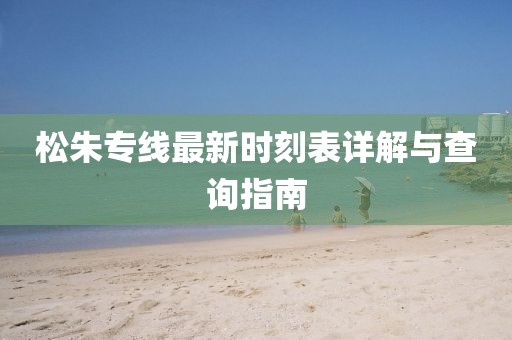 松朱专线最新时刻表详解与查询指南