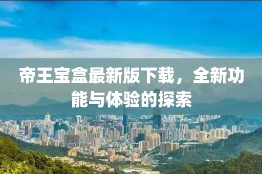 帝王宝盒最新版下载，全新功能与体验的探索
