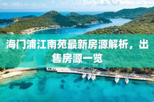 海门浦江南苑最新房源解析，出售房源一览