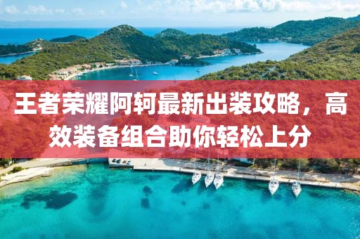 王者荣耀阿轲最新出装攻略，高效装备组合助你轻松上分