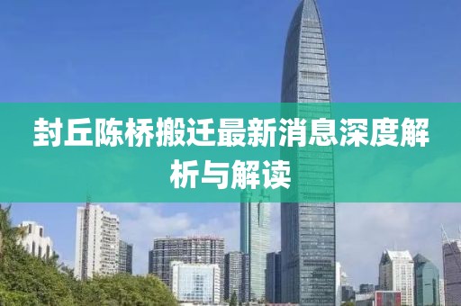 封丘陈桥搬迁最新消息深度解析与解读