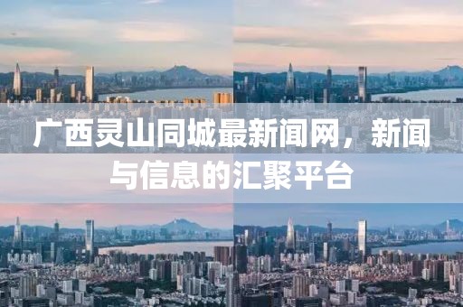 广西灵山同城最新闻网，新闻与信息的汇聚平台