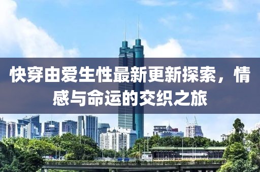 快穿由爱生性最新更新探索，情感与命运的交织之旅