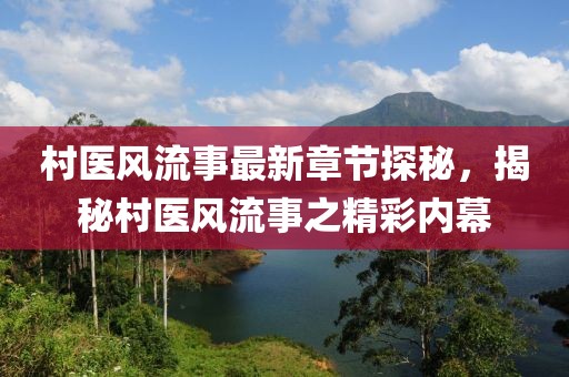 村医风流事最新章节探秘，揭秘村医风流事之精彩内幕