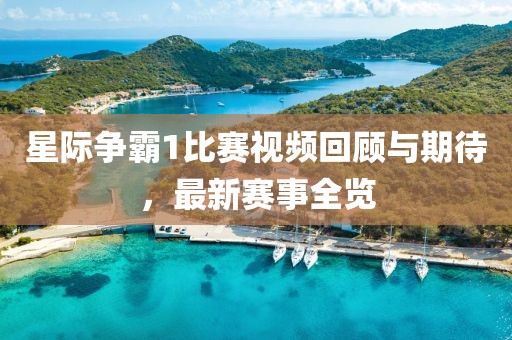 星际争霸1比赛视频回顾与期待，最新赛事全览