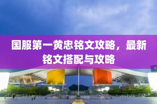 国服第一黄忠铭文攻略，最新铭文搭配与攻略
