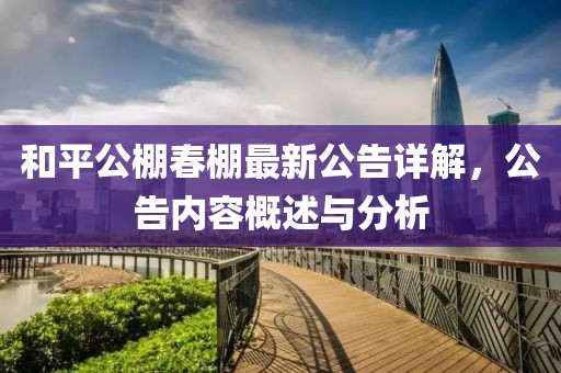 和平公棚春棚最新公告详解，公告内容概述与分析