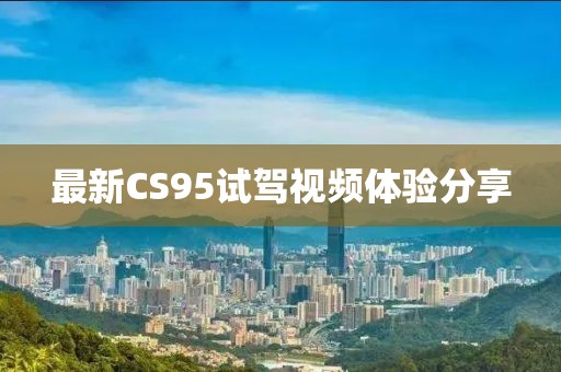 最新CS95试驾视频体验分享