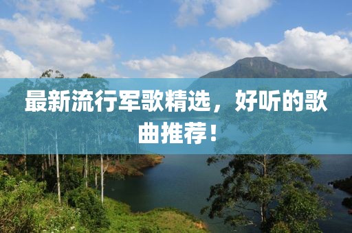 最新流行军歌精选，好听的歌曲推荐！